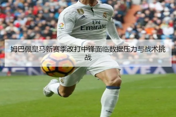 姆巴佩皇马新赛季改打中锋面临数据压力与战术挑战